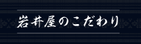 岩井屋のこだわり