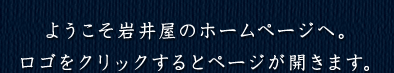 ようこそ岩井屋のホームページへ。ロゴをクリックするとページが開きます。